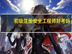 初级注册安全工程师好考吗