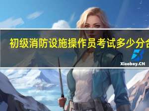 初级消防设施操作员考试多少分合格