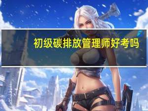 初级碳排放管理师好考吗