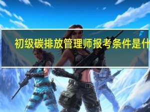 初级碳排放管理师报考条件是什么