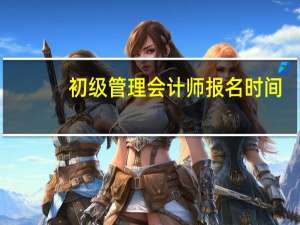 初级管理会计师报名时间