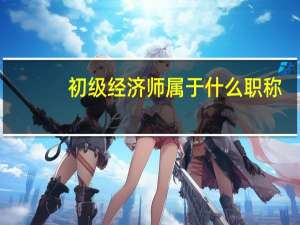 初级经济师属于什么职称
