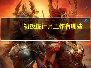初级统计师工作有哪些