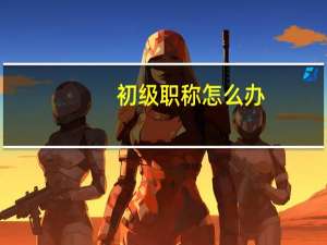 初级职称怎么办