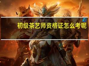 初级茶艺师资格证怎么考呢