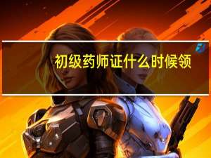 初级药师证什么时候领