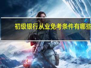 初级银行从业免考条件有哪些
