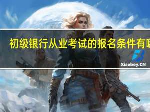 初级银行从业考试的报名条件有哪些