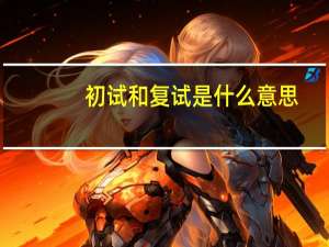 初试和复试是什么意思