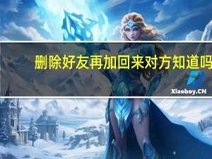 删除好友再加回来对方知道吗