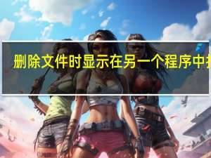 删除文件时显示在另一个程序中打开（删除文件）