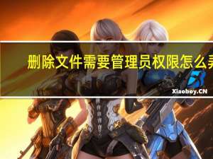 删除文件需要管理员权限怎么弄（删除文件）