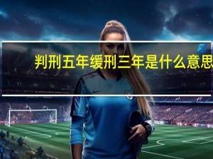 判刑五年缓刑三年是什么意思