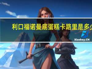 利口福 诺曼底蛋糕卡路里是多少