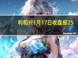 利和兴1月17日收盘报25.69元，利和兴股票行情分析