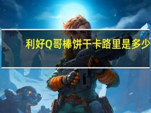 利好 Q哥棒饼干卡路里是多少