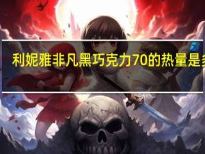 利妮雅 非凡黑巧克力70%的热量是多少