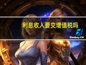 利息收入要交增值税吗