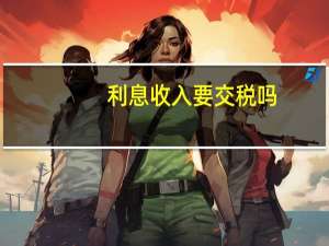 利息收入要交税吗