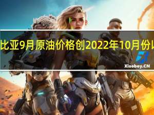 利比亚9月原油价格创2022年10月份以来新高