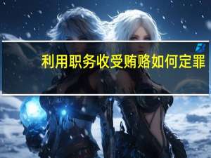 利用职务收受贿赂如何定罪