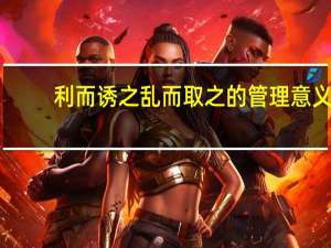 利而诱之乱而取之的管理意义