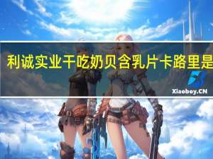 利诚实业 干吃奶贝含乳片卡路里是多少