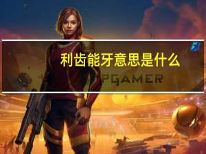 利齿能牙意思是什么