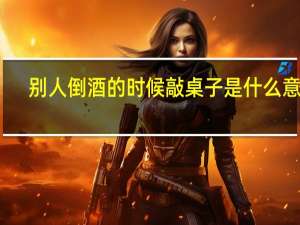 别人倒酒的时候敲桌子是什么意思