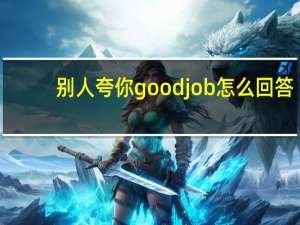 别人夸你goodjob怎么回答