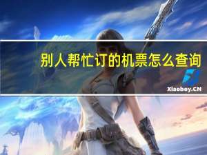 别人帮忙订的机票怎么查询