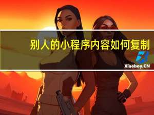 别人的小程序内容如何复制
