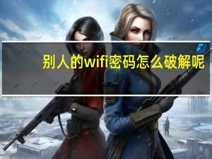 别人的wifi密码怎么破解呢（wifi密码怎么破解呢）