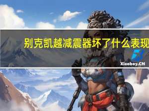 别克凯越减震器坏了什么表现