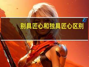 别具匠心和独具匠心区别