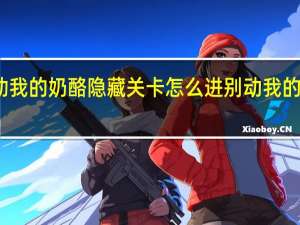 别动我的奶酪隐藏关卡怎么进 别动我的奶酪攻略