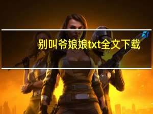 别叫爷娘娘txt全文下载（别叫爷娘娘）