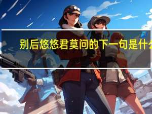 别后悠悠君莫问的下一句是什么