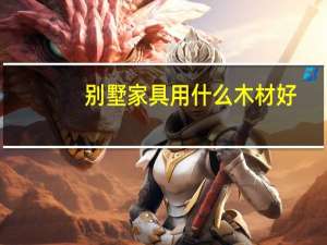 别墅家具用什么木材好