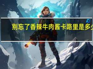 别忘了 香辣牛肉酱卡路里是多少