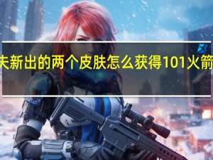别惹农夫新出的两个皮肤怎么获得101 火箭少女101皮肤