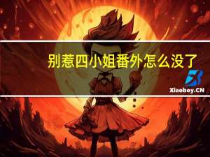别惹四小姐番外怎么没了（别惹四小姐）