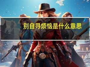 别自寻烦恼是什么意思