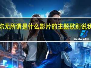 别说我的眼泪你无所谓是什么影片的主题歌 别说我的眼泪你无所谓mv