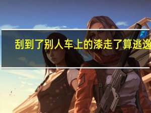 刮到了别人车上的漆走了算逃逸吗