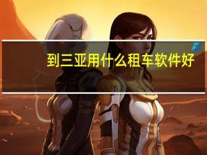 到三亚用什么租车软件好