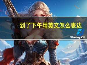 到了下午用英文怎么表达？