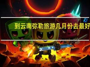 到云南弥勒旅游几月份去最好