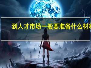 到人才市场一般要准备什么材料