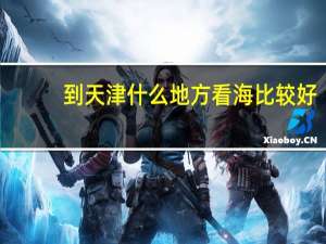 到天津什么地方看海比较好